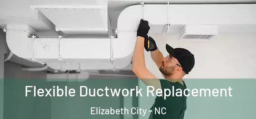  Flexible Ductwork Replacement Elizabeth City - NC