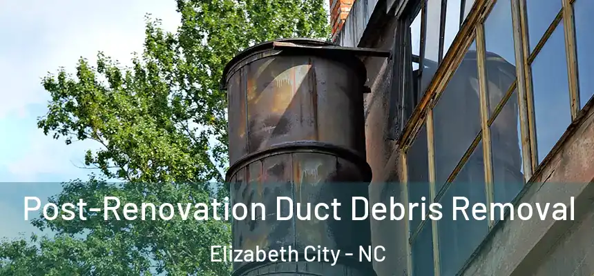 Post-Renovation Duct Debris Removal Elizabeth City - NC
